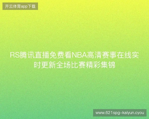 RS腾讯直播免费看NBA高清赛事在线实时更新全场比赛精彩集锦