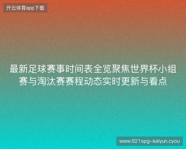 最新足球赛事时间表全览聚焦世界杯小组赛与淘汰赛赛程动态实时更新与看点