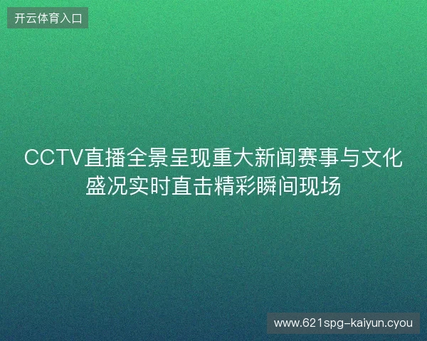 CCTV直播全景呈现重大新闻赛事与文化盛况实时直击精彩瞬间现场