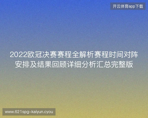 2022欧冠决赛赛程全解析赛程时间对阵安排及结果回顾详细分析汇总完整版