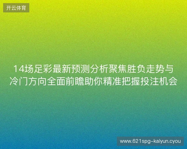 14场足彩最新预测分析聚焦胜负走势与冷门方向全面前瞻助你精准把握投注机会