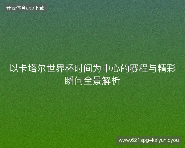 以卡塔尔世界杯时间为中心的赛程与精彩瞬间全景解析