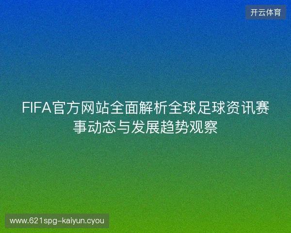 FIFA官方网站全面解析全球足球资讯赛事动态与发展趋势观察 FIFA官方网站全面解析全球足球资讯赛事动态与发展趋势观察