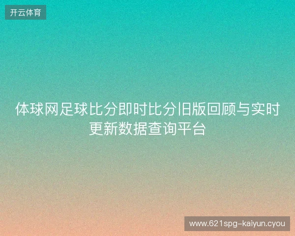体球网足球比分即时比分旧版回顾与实时更新数据查询平台