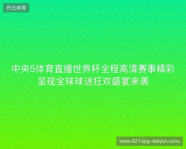 中央5体育直播世界杯全程高清赛事精彩呈现全球球迷狂欢盛宴来袭 中央5体育直播世界杯全程高清赛事精彩呈现全球球迷狂欢盛宴来袭