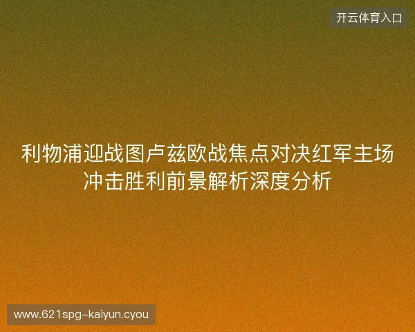 利物浦迎战图卢兹欧战焦点对决红军主场冲击胜利前景解析深度分析