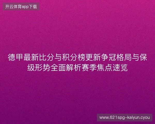 德甲最新比分与积分榜更新争冠格局与保级形势全面解析赛季焦点速览 德甲最新比分与积分榜更新争冠格局与保级形势全面解析赛季焦点速览