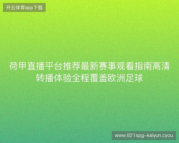荷甲直播平台推荐最新赛事观看指南高清转播体验全程覆盖欧洲足球 荷甲直播平台推荐最新赛事观看指南高清转播体验全程覆盖欧洲足球
