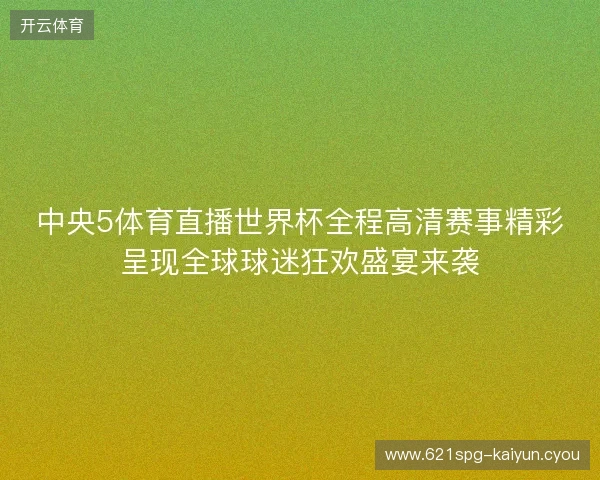 中央5体育直播世界杯全程高清赛事精彩呈现全球球迷狂欢盛宴来袭 中央5体育直播世界杯全程高清赛事精彩呈现全球球迷狂欢盛宴来袭