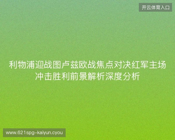 利物浦迎战图卢兹欧战焦点对决红军主场冲击胜利前景解析深度分析 利物浦迎战图卢兹欧战焦点对决红军主场冲击胜利前景解析深度分析