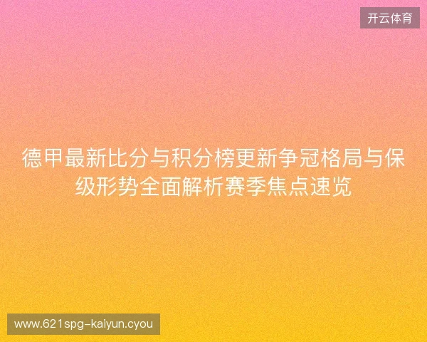 德甲最新比分与积分榜更新争冠格局与保级形势全面解析赛季焦点速览 德甲最新比分与积分榜更新争冠格局与保级形势全面解析赛季焦点速览
