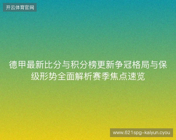 德甲最新比分与积分榜更新争冠格局与保级形势全面解析赛季焦点速览 德甲最新比分与积分榜更新争冠格局与保级形势全面解析赛季焦点速览